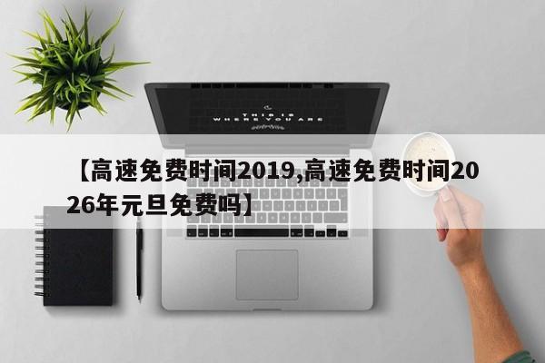 【高速免费时间2019,高速免费时间2026年元旦免费吗】