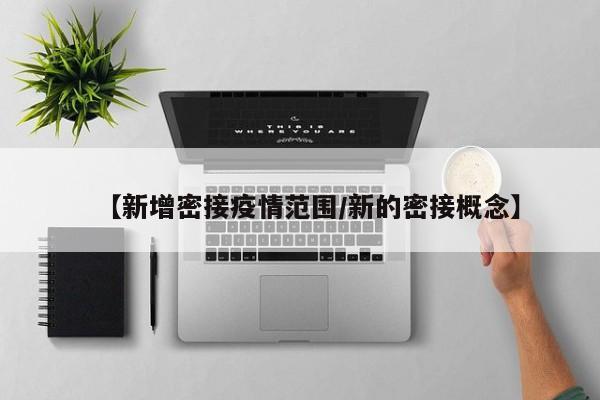 【新增密接疫情范围/新的密接概念】