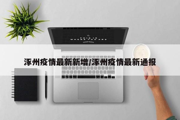 涿州疫情最新新增/涿州疫情最新通报
