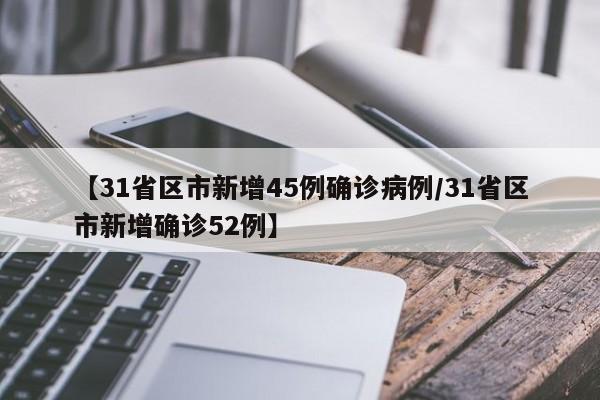 【31省区市新增45例确诊病例/31省区市新增确诊52例】