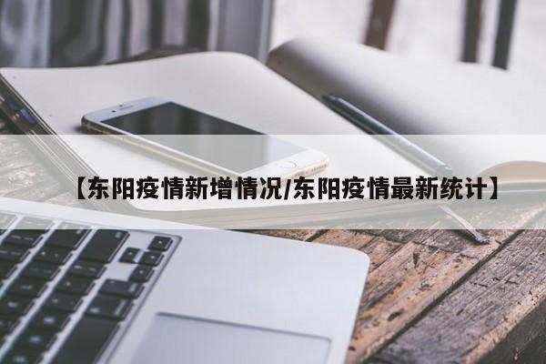 【东阳疫情新增情况/东阳疫情最新统计】