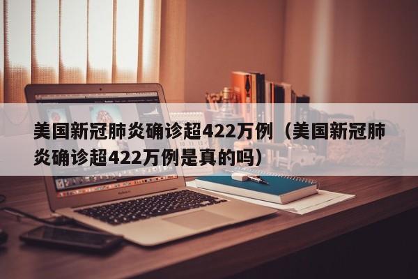 美国新冠肺炎确诊超422万例（美国新冠肺炎确诊超422万例是真的吗）