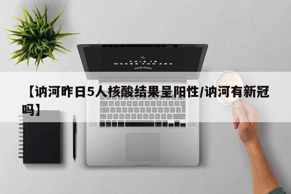 【讷河昨日5人核酸结果呈阳性/讷河有新冠吗】