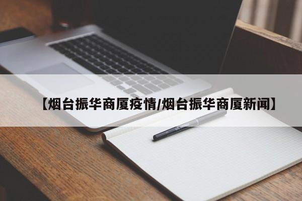 【烟台振华商厦疫情/烟台振华商厦新闻】