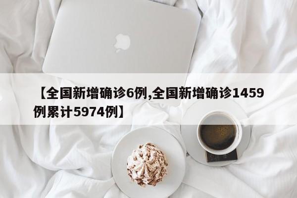 【全国新增确诊6例,全国新增确诊1459例累计5974例】