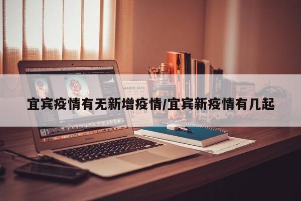 宜宾疫情有无新增疫情/宜宾新疫情有几起
