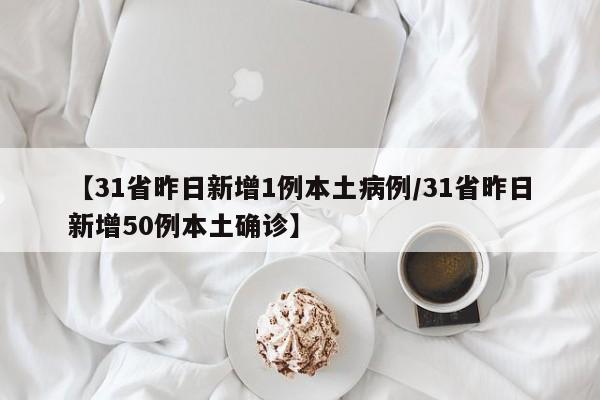 【31省昨日新增1例本土病例/31省昨日新增50例本土确诊】