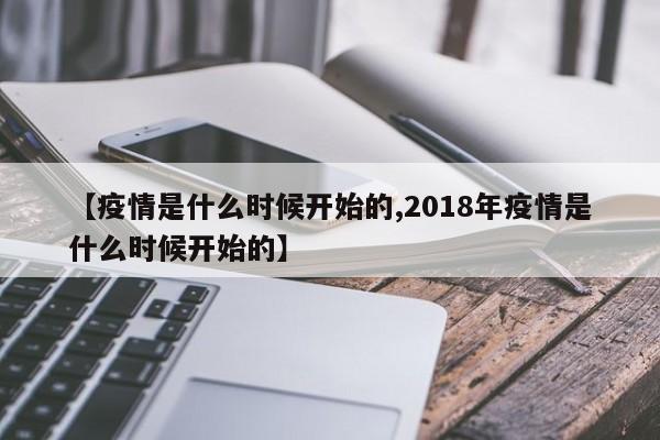 【疫情是什么时候开始的,2018年疫情是什么时候开始的】