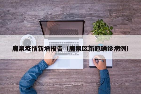 鹿泉疫情新增报告（鹿泉区新冠确诊病例）