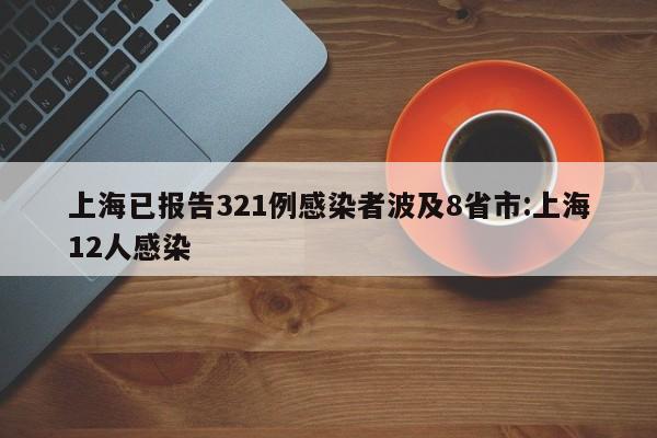上海已报告321例感染者波及8省市:上海12人感染