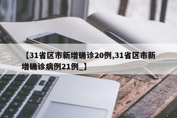 【31省区市新增确诊20例,31省区市新增确诊病例21例_】