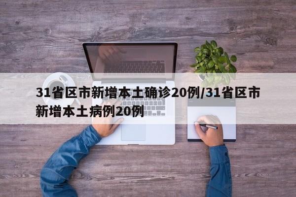 31省区市新增本土确诊20例/31省区市新增本土病例20例