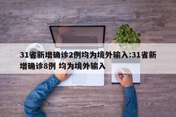 31省新增确诊2例均为境外输入:31省新增确诊8例 均为境外输入