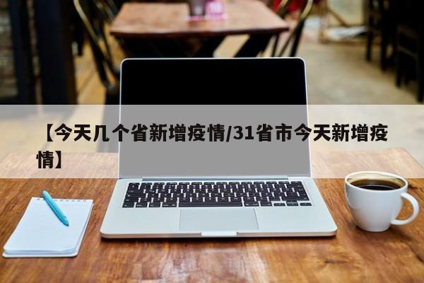 【今天几个省新增疫情/31省市今天新增疫情】