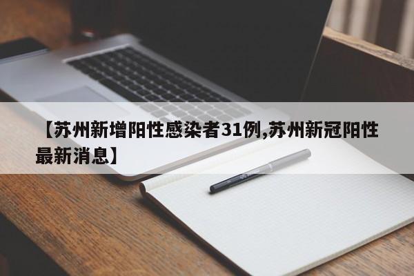 【苏州新增阳性感染者31例,苏州新冠阳性最新消息】