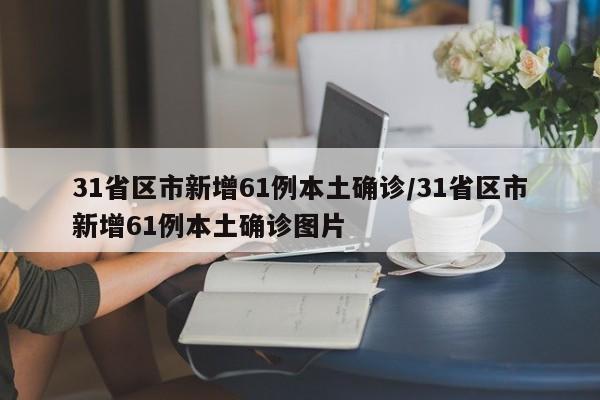 31省区市新增61例本土确诊/31省区市新增61例本土确诊图片