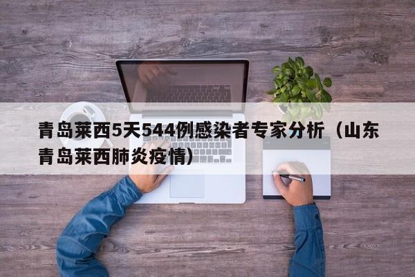 青岛莱西5天544例感染者专家分析（山东青岛莱西肺炎疫情）