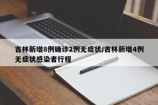 吉林新增8例确诊2例无症状/吉林新增4例无症状感染者行程