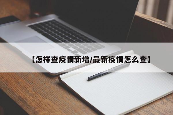 【怎样查疫情新增/最新疫情怎么查】