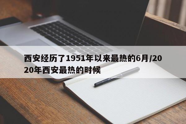 西安经历了1951年以来最热的6月/2020年西安最热的时候