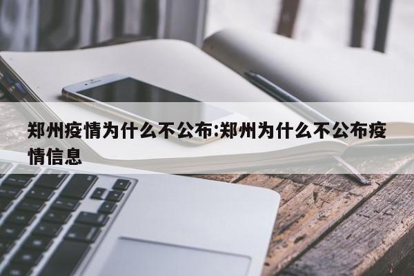 郑州疫情为什么不公布:郑州为什么不公布疫情信息