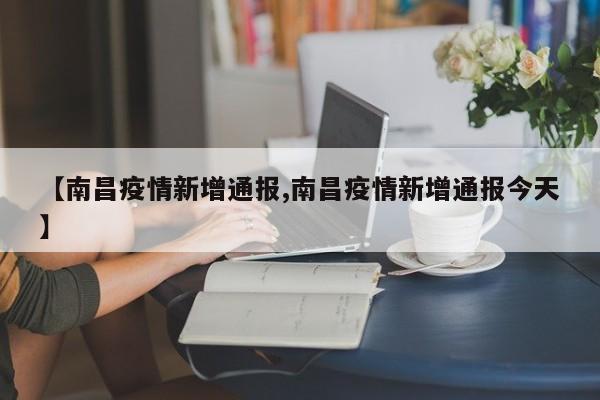 【南昌疫情新增通报,南昌疫情新增通报今天】