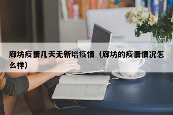 廊坊疫情几天无新增疫情（廊坊的疫情情况怎么样）