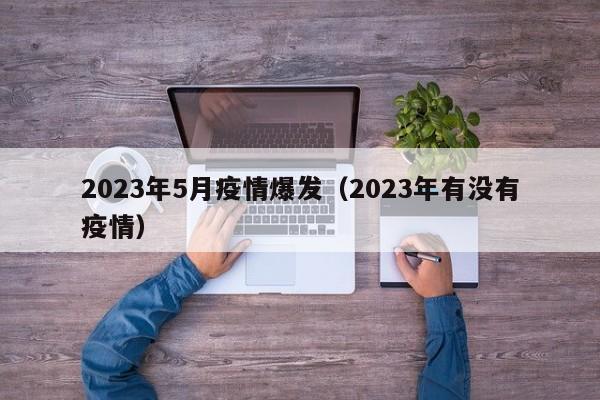 2023年5月疫情爆发（2023年有没有疫情）