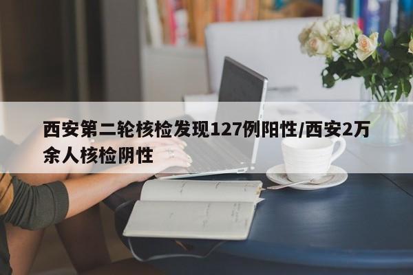 西安第二轮核检发现127例阳性/西安2万余人核检阴性