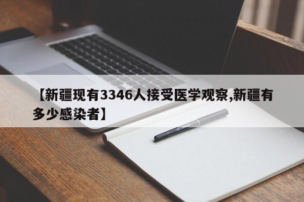 【新疆现有3346人接受医学观察,新疆有多少感染者】