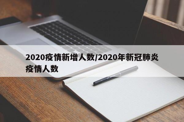 2020疫情新增人数/2020年新冠肺炎疫情人数